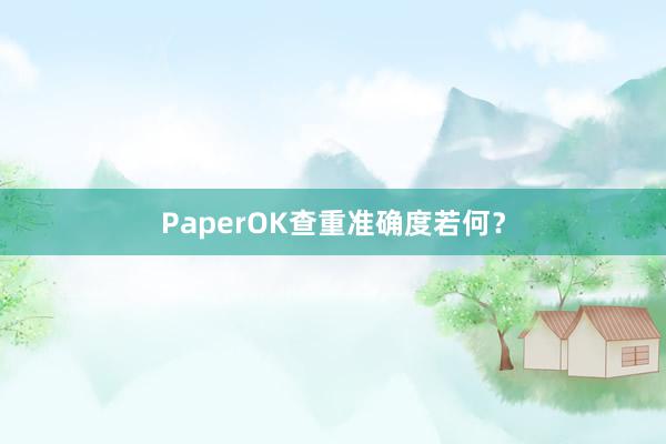 PaperOK查重准确度若何？